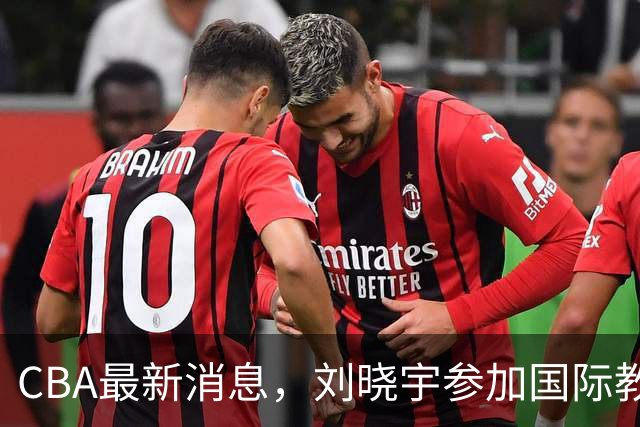 CBA最新消息，刘晓宇参加国际教练员培训班，徐杰晒出特训视频！