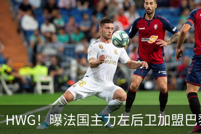 HWG！曝法国主力左后卫加盟巴黎 转会费低于1000万欧