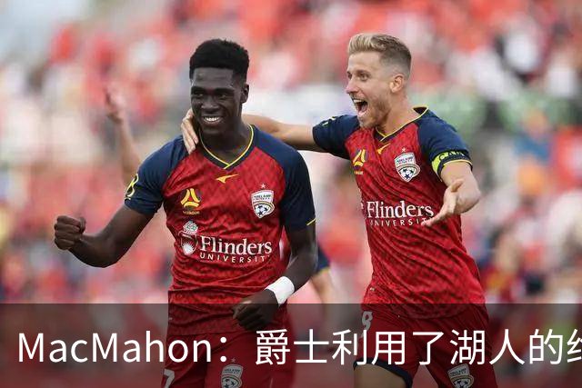 MacMahon：爵士利用了湖人的绝望在凯斯勒交易中获得大量首轮签