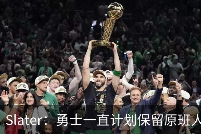 Slater：勇士一直计划保留原班人马 没因等待詹姆斯而推迟引援